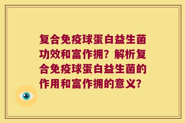 复合球蛋白益生菌功效和富作拥?解析复合球蛋白益生菌的作用和富作拥的意义? 复合球蛋白益生菌功效和富作拥?解析复合球蛋白益生菌的作用和富作拥的意义?