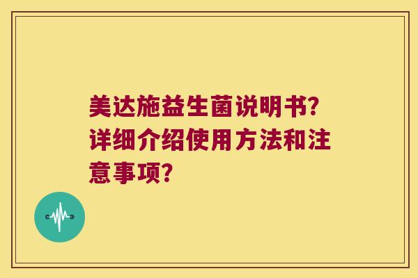 美达施益生菌说明书？详细介绍使用方法和注意事项？