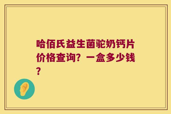 哈佰氏益生菌驼奶钙片价格查询？一盒多少钱？