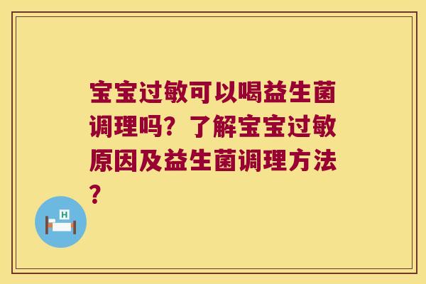 宝宝可以喝益生菌调理吗?了解宝宝原因及益生菌调理方法? 宝宝可以喝益生菌调理吗?了解宝宝原因及益生菌调理方法?