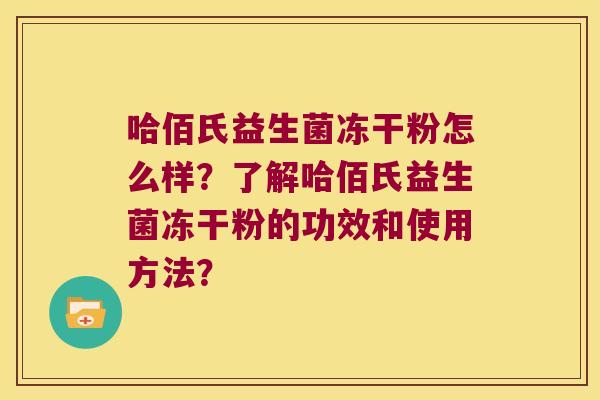 哈佰氏益生菌冻干粉怎么样？了解哈佰氏益生菌冻干粉的功效和使用方法？