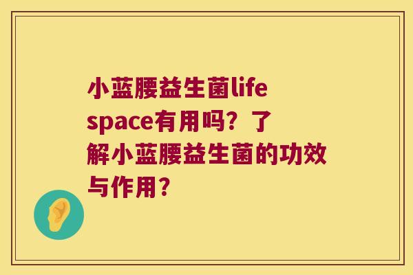 小蓝腰益生菌lifespace有用吗？了解小蓝腰益生菌的功效与作用？