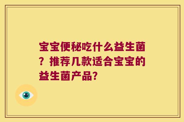 宝宝便秘吃什么益生菌？推荐几款适合宝宝的益生菌产品？