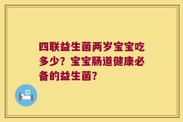 四联益生菌两岁宝宝吃多少？宝宝肠道健康必备的益生菌？