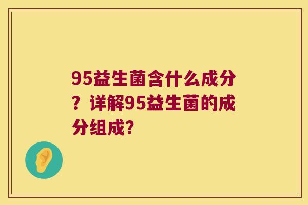 95益生菌含什么成分？详解95益生菌的成分组成？