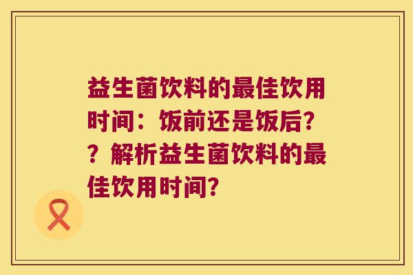 益生菌饮料的最佳饮用时间：饭前还是饭后？？解析益生菌饮料的最佳饮用时间？