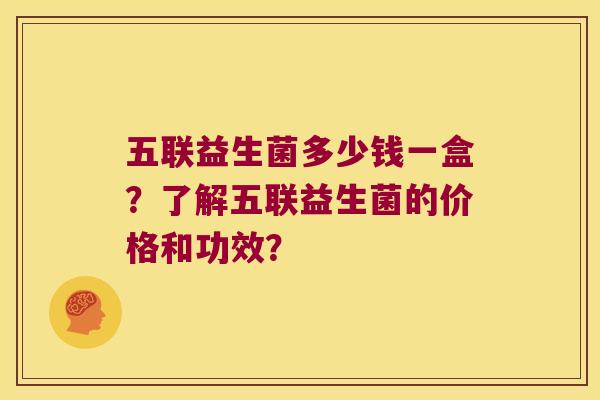 五联益生菌多少钱一盒？了解五联益生菌的价格和功效？