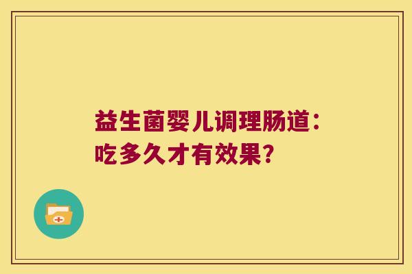 益生菌婴儿调理肠道：吃多久才有效果？