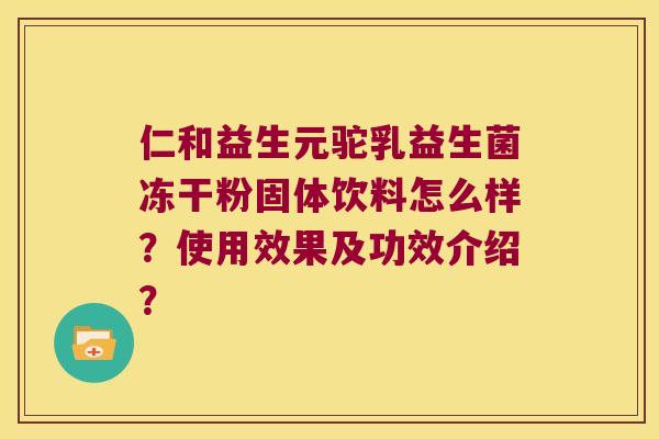 仁和益生元驼乳益生菌冻干粉固体饮料怎么样？使用效果及功效介绍？