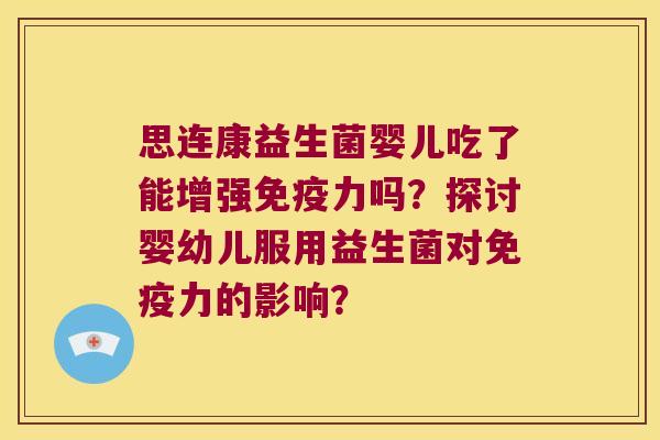 思连康益生菌婴儿吃了能增强免疫力吗？探讨婴幼儿服用益生菌对免疫力的影响？