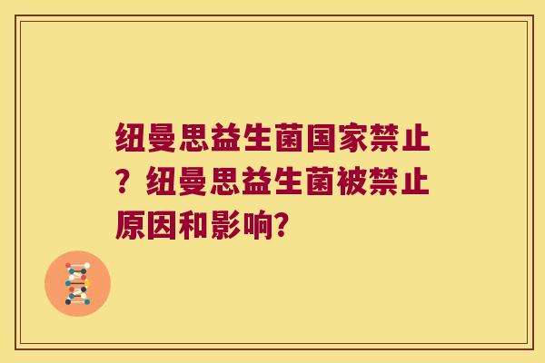 纽曼思益生菌国家禁止？纽曼思益生菌被禁止原因和影响？