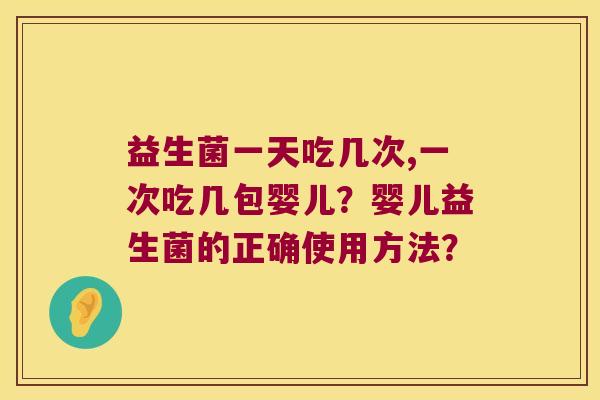 益生菌一天吃几次,一次吃几包婴儿？婴儿益生菌的正确使用方法？
