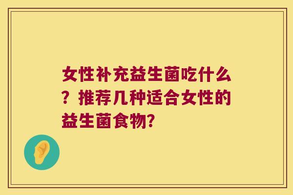 女性补充益生菌吃什么？推荐几种适合女性的益生菌食物？