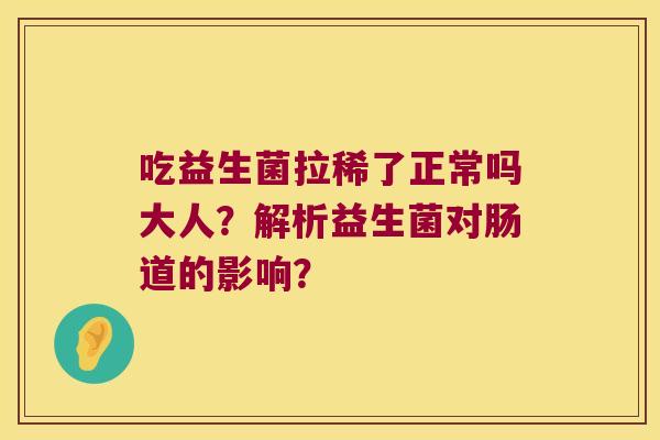 吃益生菌拉稀了正常吗大人？解析益生菌对肠道的影响？