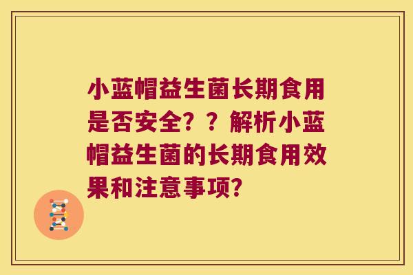 小蓝帽益生菌长期食用是否安全？？解析小蓝帽益生菌的长期食用效果和注意事项？