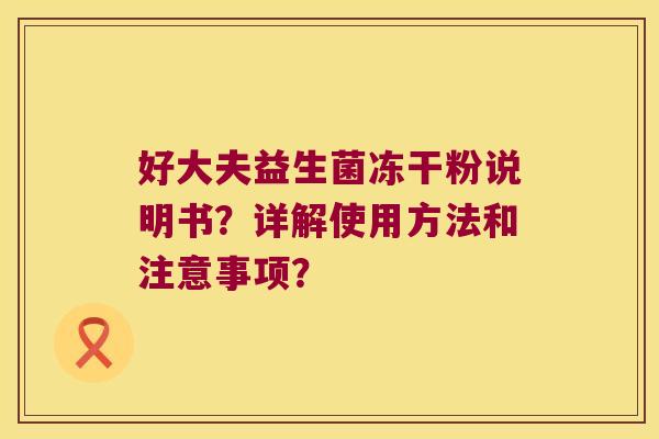 好大夫益生菌冻干粉说明书？详解使用方法和注意事项？