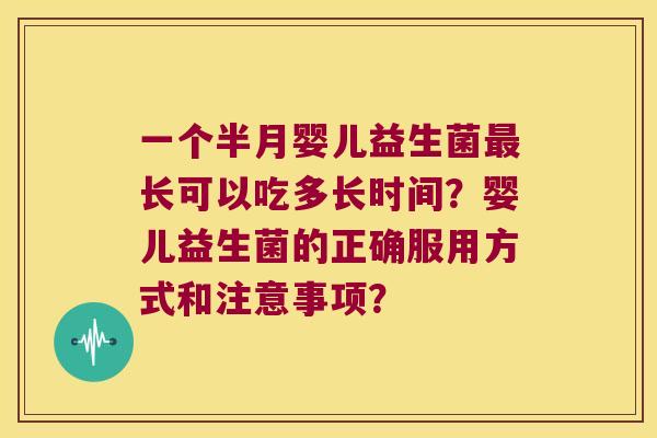 一个半月婴儿益生菌长可以吃多长时间?婴儿益生菌的正确服用方式和注意事项? 一个半月婴儿益生菌长可以吃多长时间?婴儿益生菌的正确服用方式和注意事项?
