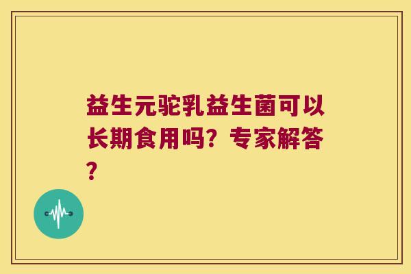 益生元驼乳益生菌可以长期食用吗？专家解答？