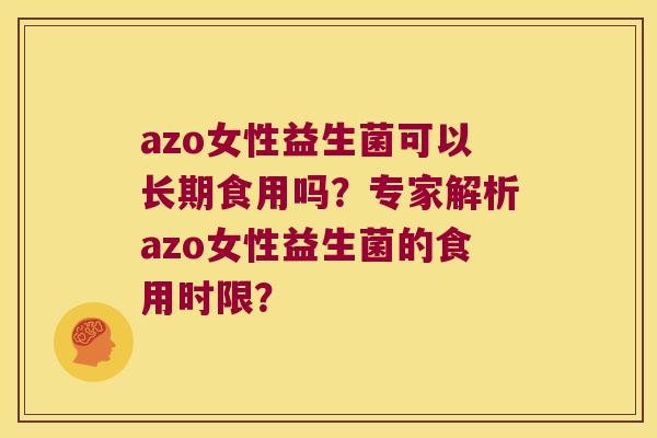 azo女性益生菌可以长期食用吗？专家解析azo女性益生菌的食用时限？