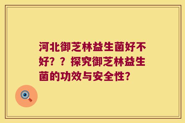 河北御芝林益生菌好不好??探究御芝林益生菌的功效与安全性? 河北御芝林益生菌好不好??探究御芝林益生菌的功效与安全性?