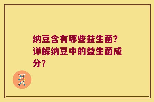 纳豆含有哪些益生菌？详解纳豆中的益生菌成分？