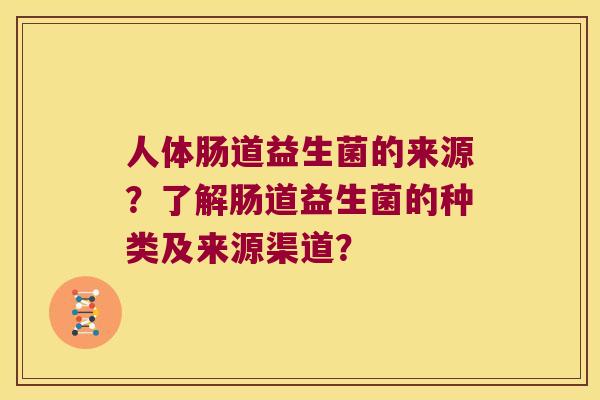 人体肠道益生菌的来源？了解肠道益生菌的种类及来源渠道？