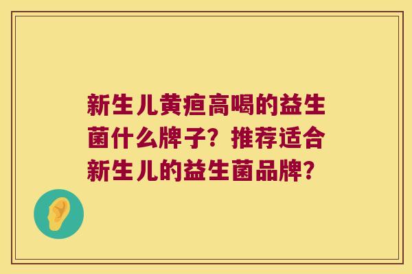 新生儿黄疸高喝的益生菌什么牌子？推荐适合新生儿的益生菌品牌？