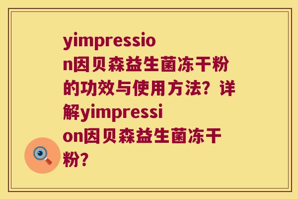 yimpression因贝森益生菌冻干粉的功效与使用方法？详解yimpression因贝森益生菌冻干粉？