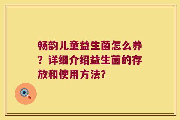 畅韵儿童益生菌怎么养？详细介绍益生菌的存放和使用方法？