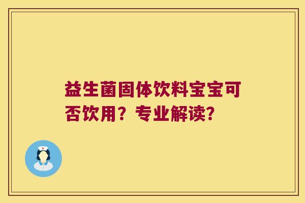益生菌固体饮料宝宝可否饮用？专业解读？