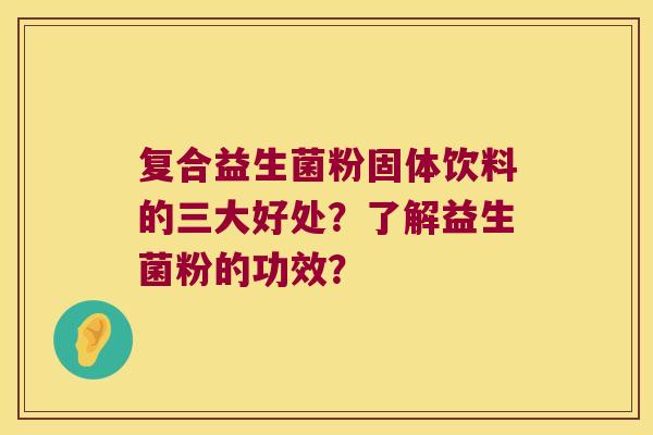 复合益生菌粉固体饮料的三大好处？了解益生菌粉的功效？
