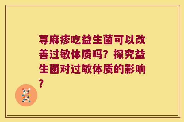 荨麻疹吃益生菌可以改善体质吗？探究益生菌对体质的影响？