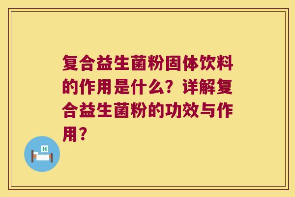 复合益生菌粉固体饮料的作用是什么?详解复合益生菌粉的功效与作用? 复合益生菌粉固体饮料的作用是什么?详解复合益生菌粉的功效与作用?