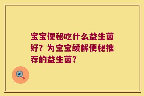 宝宝便秘吃什么益生菌好？为宝宝缓解便秘推荐的益生菌？