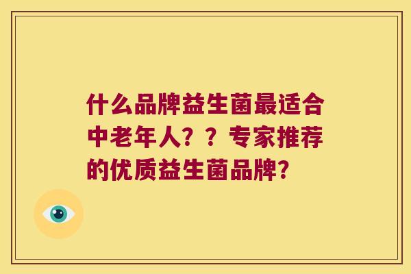 什么品牌益生菌适合中老年人？？专家推荐的优质益生菌品牌？