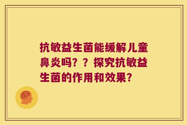 抗敏益生菌能缓解儿童鼻炎吗？？探究抗敏益生菌的作用和效果？