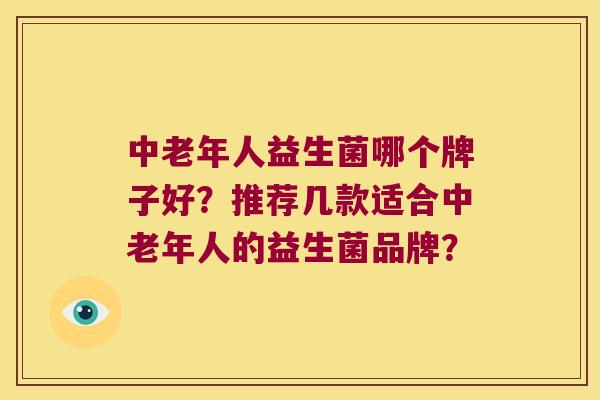 中老年人益生菌哪个牌子好？推荐几款适合中老年人的益生菌品牌？