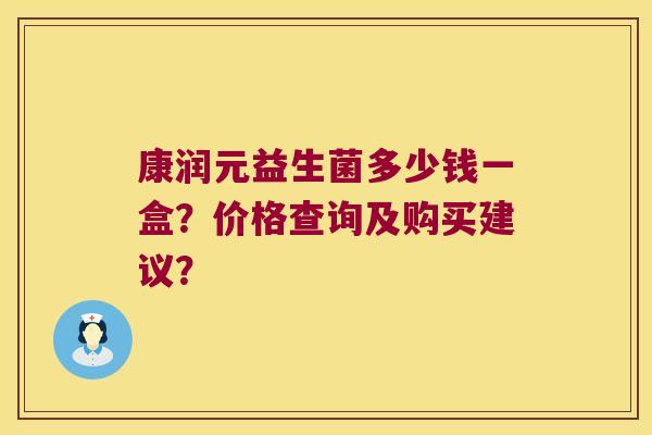 康润元益生菌多少钱一盒？价格查询及购买建议？