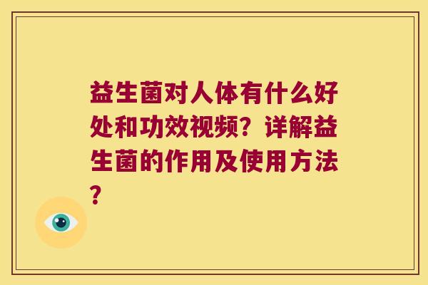 益生菌对人体有什么好处和功效视频？详解益生菌的作用及使用方法？