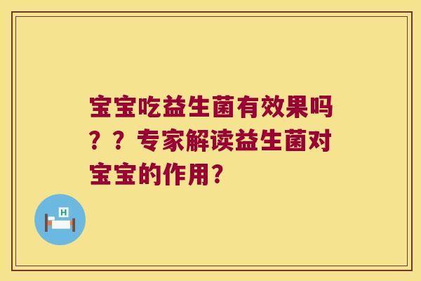 宝宝吃益生菌有效果吗？？专家解读益生菌对宝宝的作用？