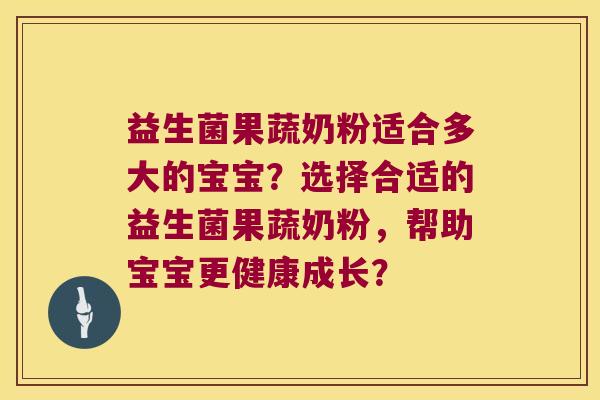 益生菌果蔬奶粉适合多大的宝宝？选择合适的益生菌果蔬奶粉，帮助宝宝更健康成长？