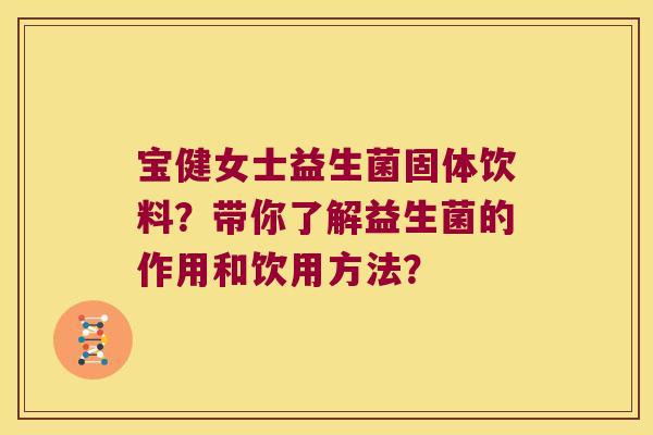 宝健女士益生菌固体饮料？带你了解益生菌的作用和饮用方法？