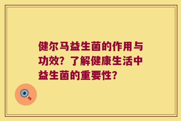 健尔马益生菌的作用与功效？了解健康生活中益生菌的重要性？