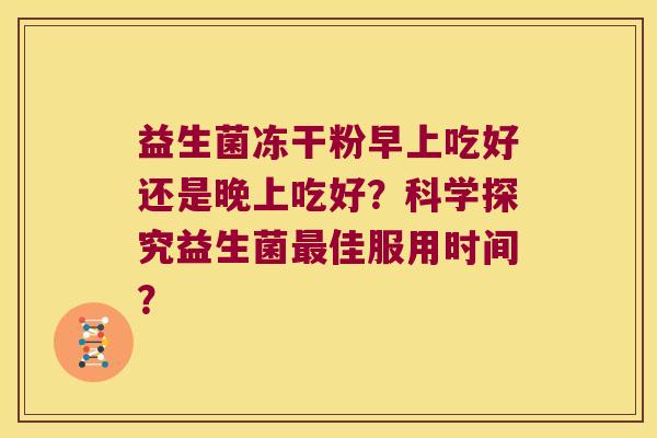 益生菌冻干粉早上吃好还是晚上吃好？科学探究益生菌最佳服用时间？