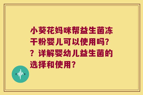 小葵花妈咪帮益生菌冻干粉婴儿可以使用吗？？详解婴幼儿益生菌的选择和使用？
