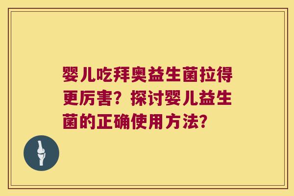 婴儿吃拜奥益生菌拉得更厉害?探讨婴儿益生菌的正确使用方法? 婴儿吃拜奥益生菌拉得更厉害?探讨婴儿益生菌的正确使用方法?