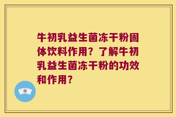 牛初乳益生菌冻干粉固体饮料作用？了解牛初乳益生菌冻干粉的功效和作用？