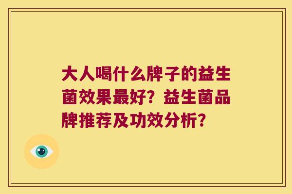 大人喝什么牌子的益生菌效果最好？益生菌品牌推荐及功效分析？
