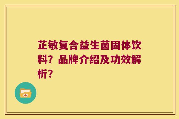 芷敏复合益生菌固体饮料？品牌介绍及功效解析？