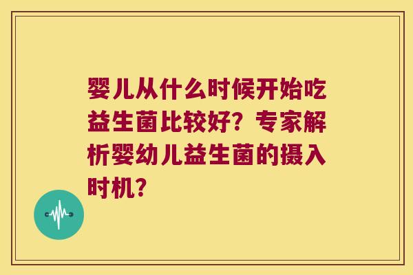婴儿从什么时候开始吃益生菌比较好？专家解析婴幼儿益生菌的摄入时机？